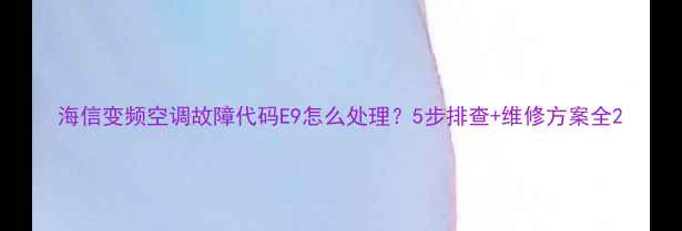 海信变频空调故障代码E9怎么处理5步排查维修方案全