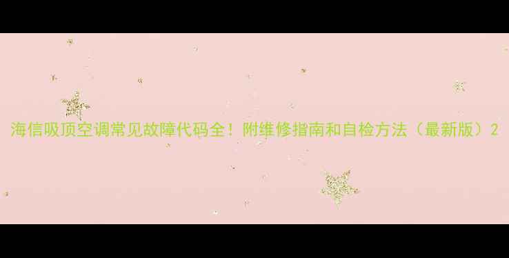 图片 海信吸顶空调常见故障代码全！附维修指南和自检方法（最新版）2