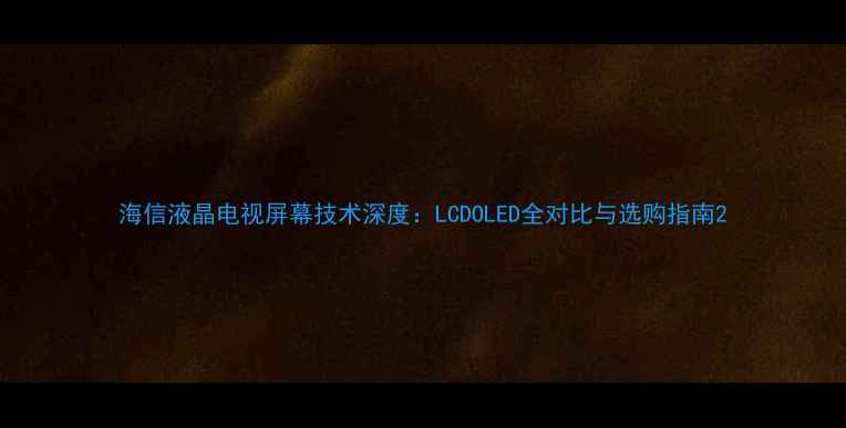 图片 海信液晶电视屏幕技术深度：LCDOLED全对比与选购指南2
