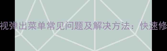 图片 海信液晶电视弹出菜单常见问题及解决方法：快速修复操作指南