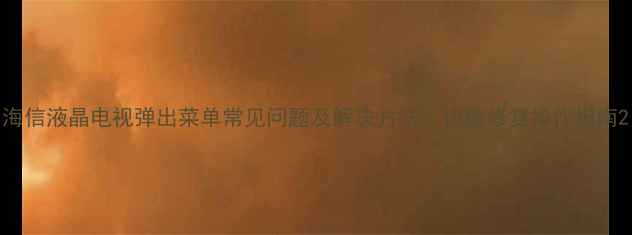 图片 海信液晶电视弹出菜单常见问题及解决方法：快速修复操作指南2