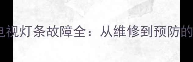 图片 海信液晶电视灯条故障全：从维修到预防的完整指南1