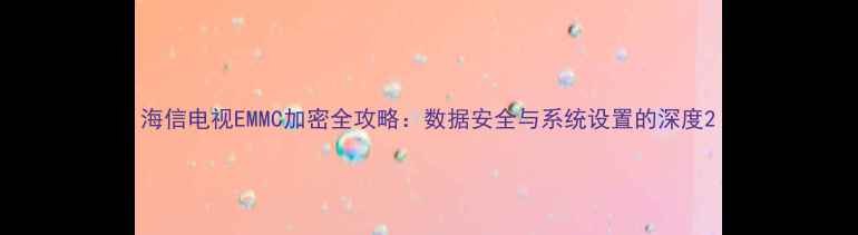 图片 海信电视EMMC加密全攻略：数据安全与系统设置的深度2