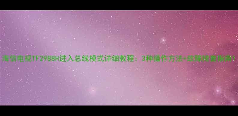 图片 海信电视TF2988H进入总线模式详细教程：3种操作方法+故障排查指南1