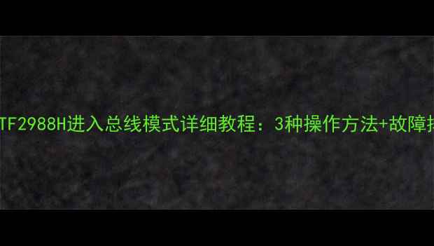 海信电视TF2988H进入总线模式详细教程3种操作方法故障排查指南