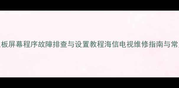 图片 海信电视主板屏幕程序故障排查与设置教程海信电视维修指南与常见问题解决