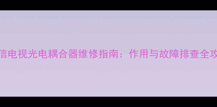 海信电视光电耦合器维修指南作用与故障排查全攻略
