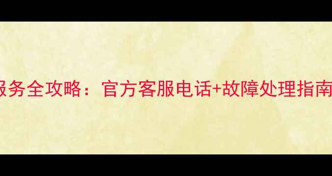 图片 海信电视售后服务全攻略：官方客服电话+故障处理指南+维修流程详解