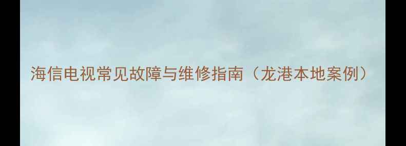 图片 海信电视常见故障与维修指南（龙港本地案例）