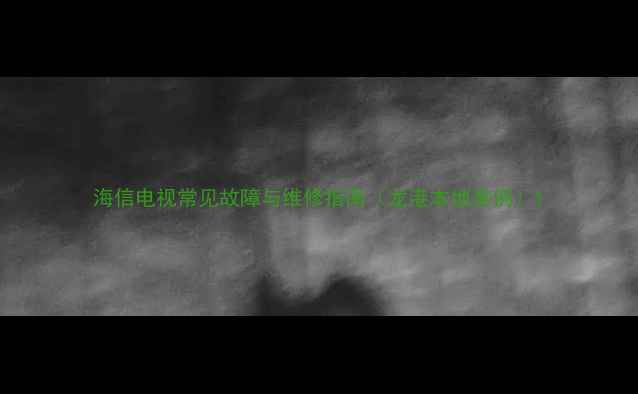 图片 海信电视常见故障与维修指南（龙港本地案例）1