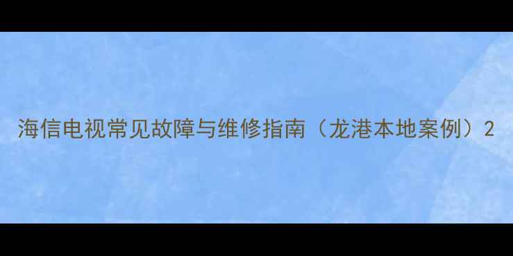海信电视常见故障与维修指南龙港本地案例