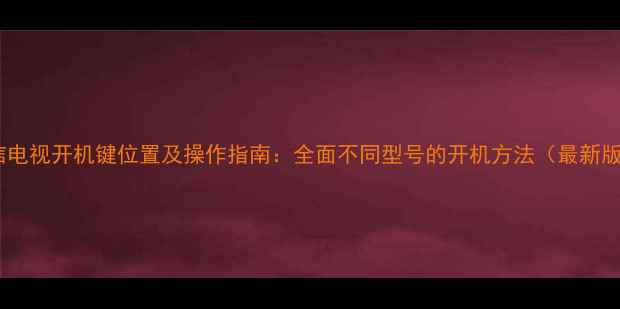 图片 海信电视开机键位置及操作指南：全面不同型号的开机方法（最新版）1