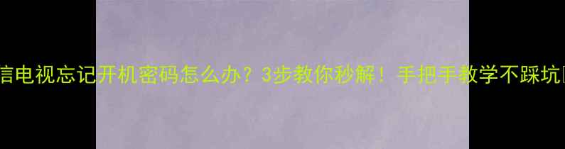 图片 海信电视忘记开机密码怎么办？3步教你秒解！手把手教学不踩坑📺2