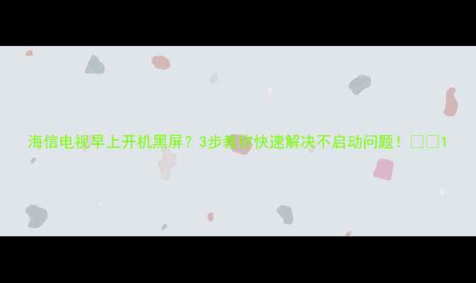 图片 海信电视早上开机黑屏？3步教你快速解决不启动问题！🔧💡1