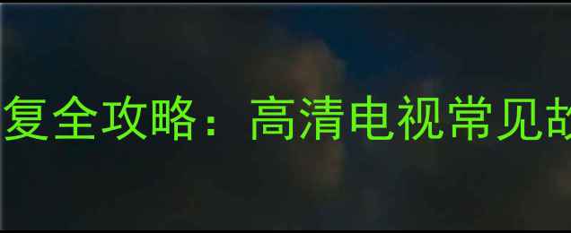 海信电视机红屏回扫线修复全攻略高清电视常见故障排查与专业维修指南