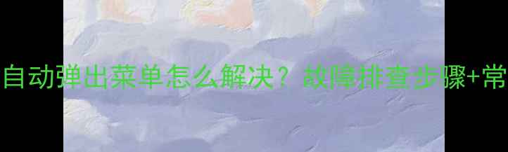 图片 海信电视自动弹出菜单怎么解决？故障排查步骤+常见原因全