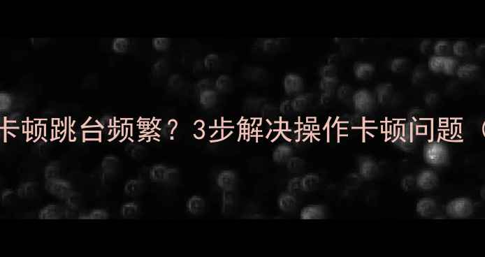图片 海信电视选台卡顿跳台频繁？3步解决操作卡顿问题（附详细教程）
