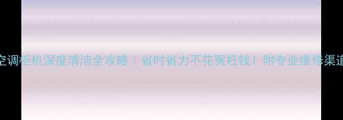图片 海信空调柜机深度清洁全攻略｜省时省力不花冤枉钱！附专业维修渠道推荐