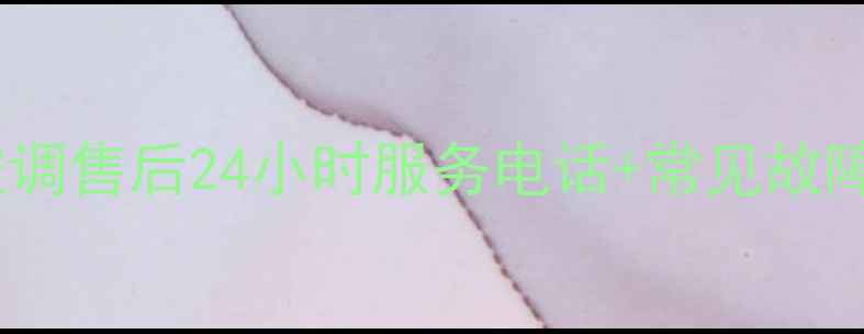 图片 海城格力空调售后24小时服务电话+常见故障处理指南2