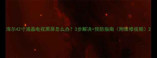 海尔42寸液晶电视黑屏怎么办3步解决预防指南附维修视频