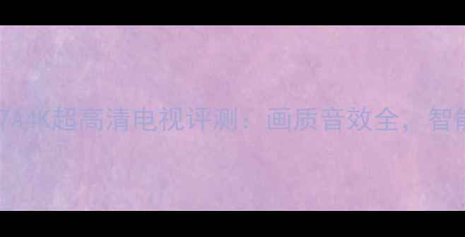 图片 海尔43HE43E07A4K超高清电视评测：画质音效全，智能系统体验大1