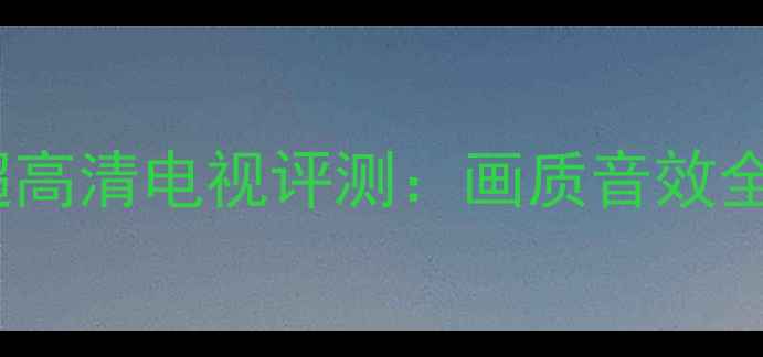 图片 海尔43HE43E07A4K超高清电视评测：画质音效全，智能系统体验大2