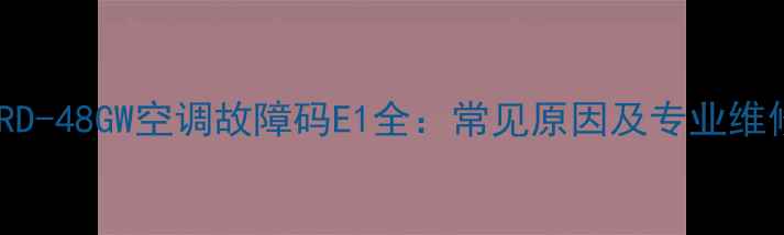 图片 海尔KFRD-48GW空调故障码E1全：常见原因及专业维修指南1