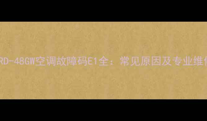 图片 海尔KFRD-48GW空调故障码E1全：常见原因及专业维修指南2