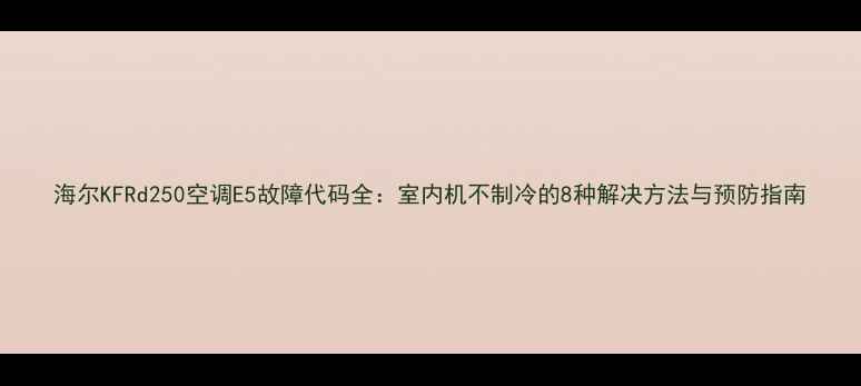 图片 海尔KFRd250空调E5故障代码全：室内机不制冷的8种解决方法与预防指南