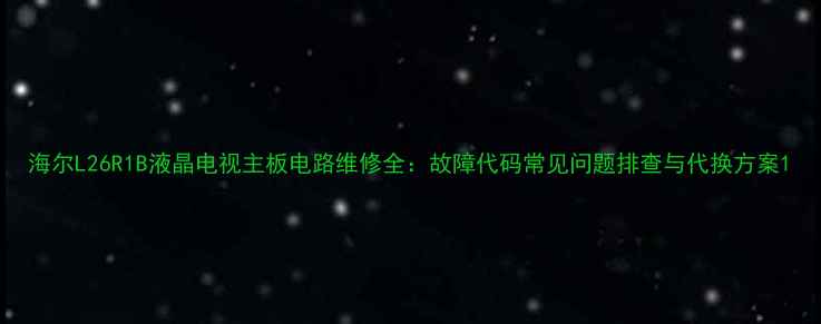 图片 海尔L26R1B液晶电视主板电路维修全：故障代码常见问题排查与代换方案1