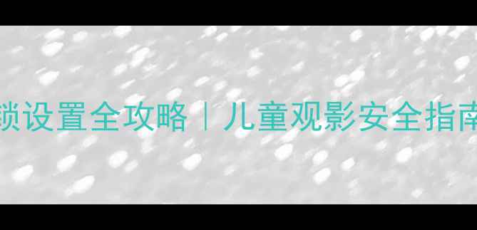 海尔L32A8AA1电视童锁设置全攻略儿童观影安全指南蓝光护眼功能实测