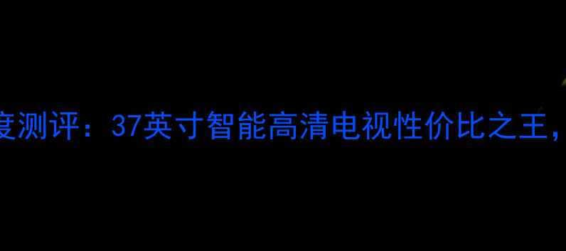 图片 海尔L37K1液晶电视深度测评：37英寸智能高清电视性价比之王，客厅观影娱乐新选择1