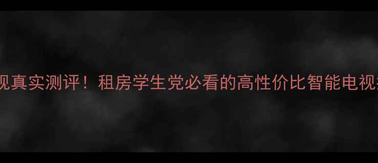 图片 海尔LE32A370液晶电视真实测评！租房学生党必看的高性价比智能电视推荐（附避坑指南）1