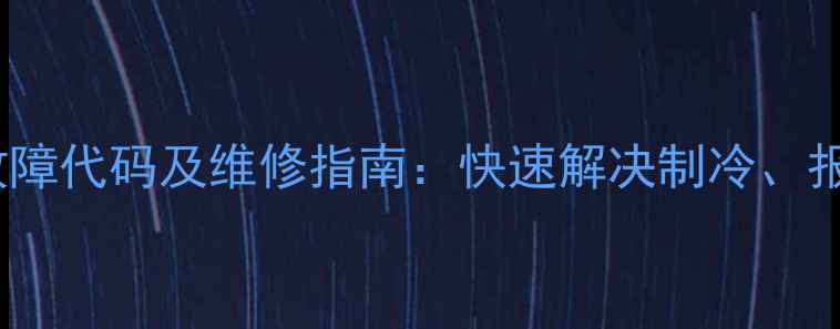 图片 海尔UNB冰箱常见故障代码及维修指南：快速解决制冷、报警、运行异常问题