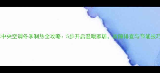 图片 海尔中央空调冬季制热全攻略：5步开启温暖家居，故障排查与节能技巧全2