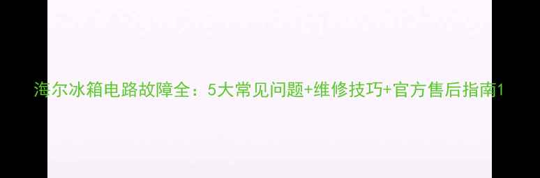 海尔冰箱电路故障全5大常见问题维修技巧官方售后指南