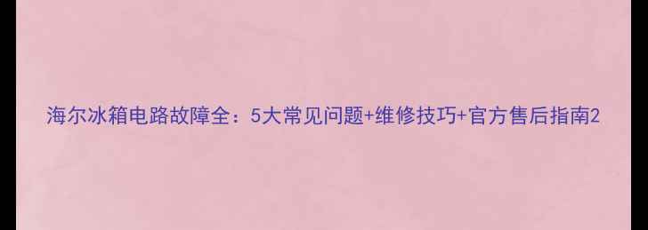 图片 海尔冰箱电路故障全：5大常见问题+维修技巧+官方售后指南2