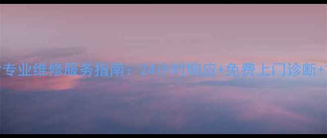 海尔冰箱长沙专业维修服务指南24小时响应免费上门诊断官方授权网点