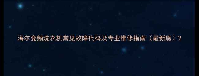 海尔变频洗衣机常见故障代码及专业维修指南最新版