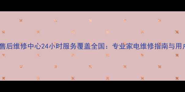 图片 海尔官方售后维修中心24小时服务覆盖全国：专业家电维修指南与用户全攻略1