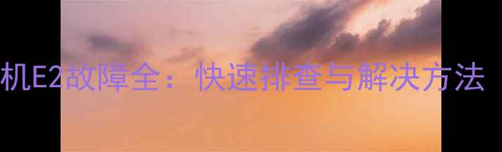 海尔小神童洗衣机E2故障全快速排查与解决方法附图文指南