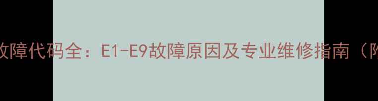 海尔洗碗机故障代码全E1-E9故障原因及专业维修指南附图解步骤