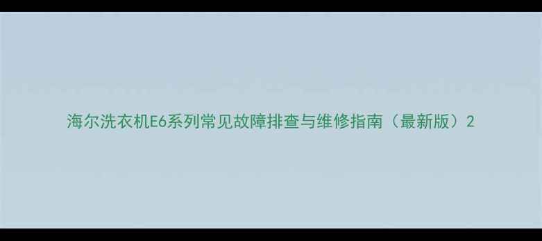 图片 海尔洗衣机E6系列常见故障排查与维修指南（最新版）2