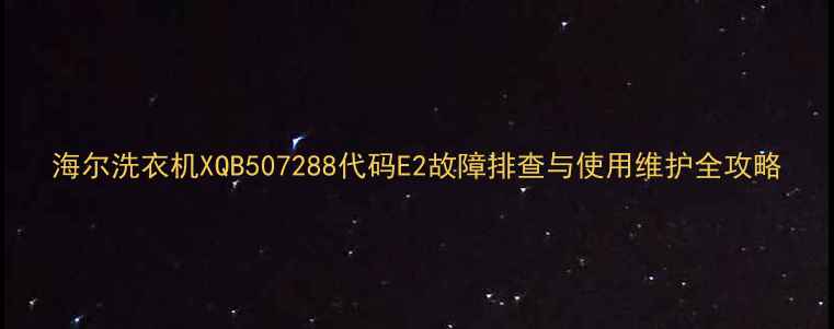 图片 海尔洗衣机XQB507288代码E2故障排查与使用维护全攻略