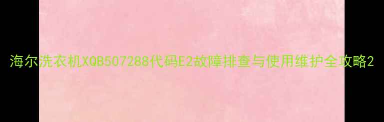 图片 海尔洗衣机XQB507288代码E2故障排查与使用维护全攻略2