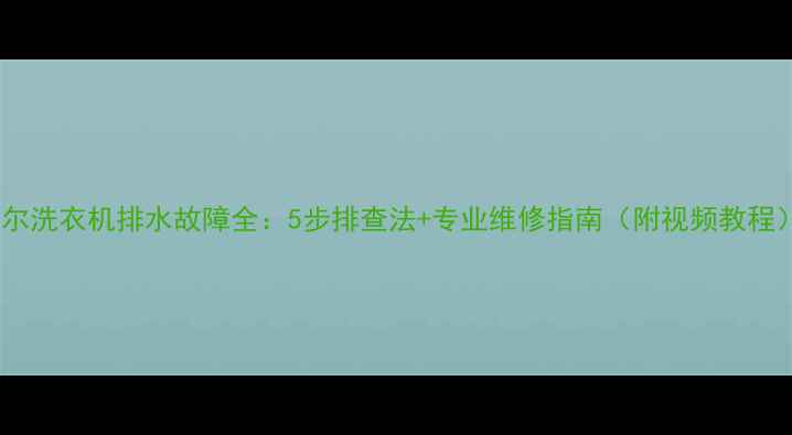 图片 海尔洗衣机排水故障全：5步排查法+专业维修指南（附视频教程）2
