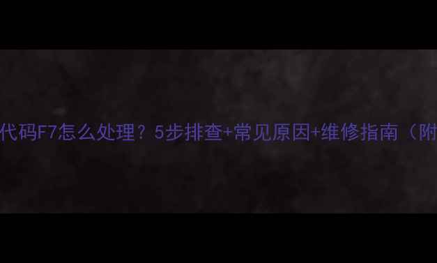 图片 海尔洗衣机故障代码F7怎么处理？5步排查+常见原因+维修指南（附海尔售后电话）