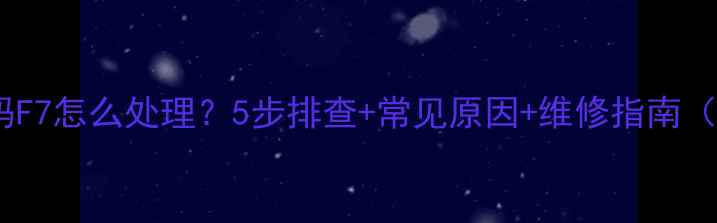 海尔洗衣机故障代码F7怎么处理5步排查常见原因维修指南附海尔售后电话
