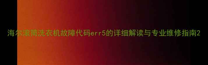 图片 海尔滚筒洗衣机故障代码err5的详细解读与专业维修指南2