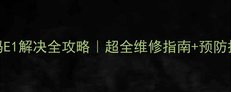 图片 海尔热水器故障代码E1解决全攻略｜超全维修指南+预防措施（附真实案例）